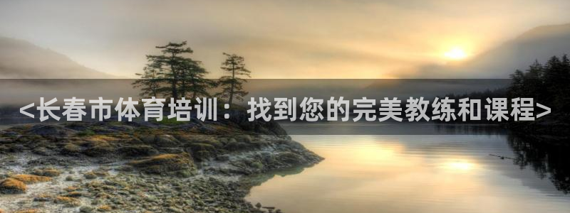 欧陆娱乐是正规平台吗安全吗可靠吗：<长春市体育培训：找到您的