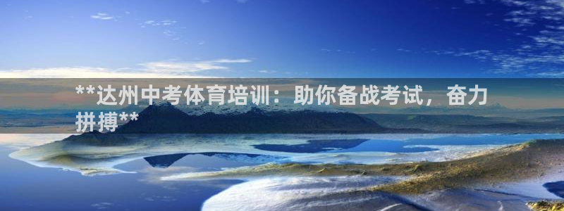 欧陆娱乐官网注册中心下载：**达州中考体育培训：助你