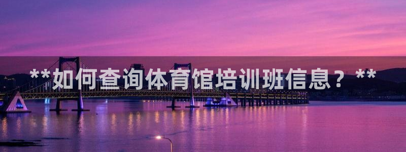 欧陆娱乐信誉吗：**如何查询体育馆培训班信息？**