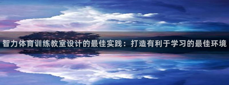 欧陆娱乐平台官网：智力体育训练教室设计的最佳实践：打