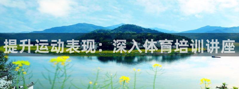 欧陆娱乐官网首页下载：提升运动表现：深入体育培训讲座
