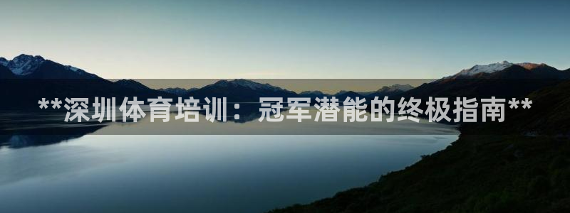 欧陆娱乐突然登录不了了：**深圳体育培训：冠军潜能的终极指南