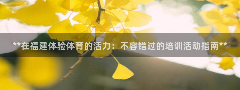 欧陆娱乐app下载：**在福建体验体育的活力：不容错过的培训