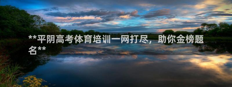 欧陆娱乐登录官网下载：**平阴高考体育培训一网打尽，