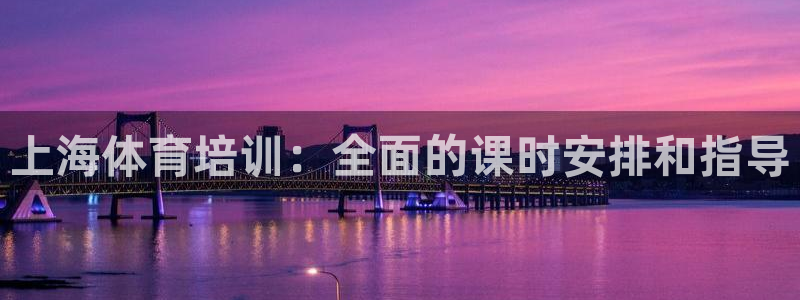 欧陆娱乐app攻略：上海体育培训：全面的课时安排和指