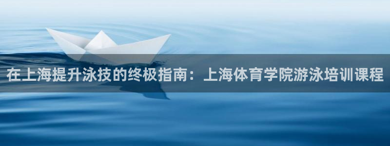 欧陆娱乐平台咋样赚钱快：在上海提升泳技的终极指南：上