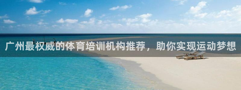 欧陆娱乐挂机怎么玩的：广州最权威的体育培训机构推荐，