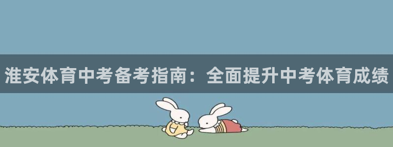 欧陆娱乐登陆官网入口：淮安体育中考备考指南：全面提升