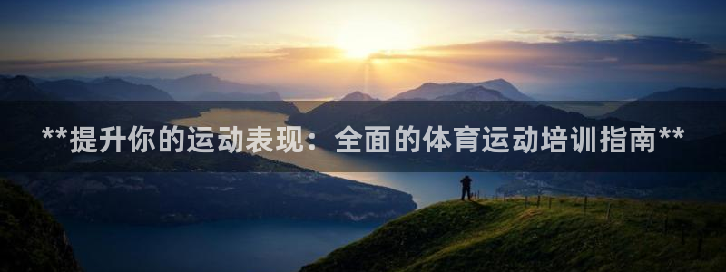 欧陆娱乐代理 贴吧是真的吗：**提升你的运动表现：全面的体育