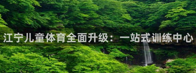欧陆娱乐怎么注册帐号啊：江宁儿童体育全面升级：一站式训练中心