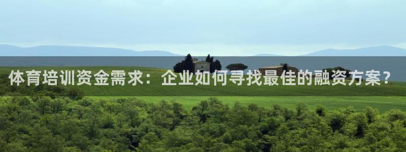 欧陆娱乐登录测速网站：体育培训资金需求：企业如何寻找最佳的融