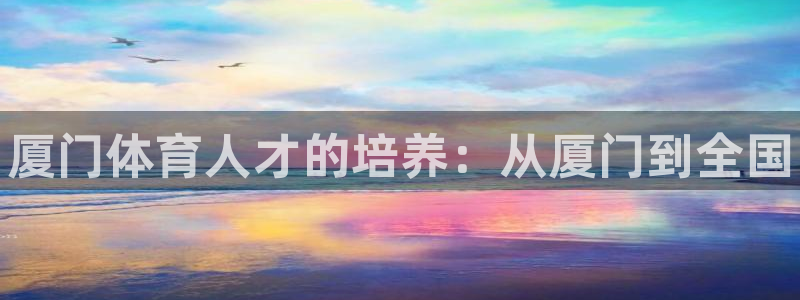 欧陆娱乐官网下载安装手机版：厦门体育人才的培养：从厦门到全国